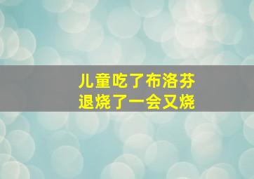 儿童吃了布洛芬退烧了一会又烧