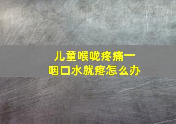 儿童喉咙疼痛一咽口水就疼怎么办