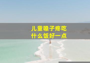 儿童嗓子疼吃什么饭好一点