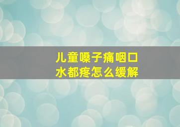 儿童嗓子痛咽口水都疼怎么缓解