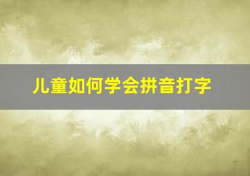 儿童如何学会拼音打字