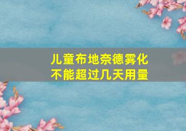 儿童布地奈德雾化不能超过几天用量