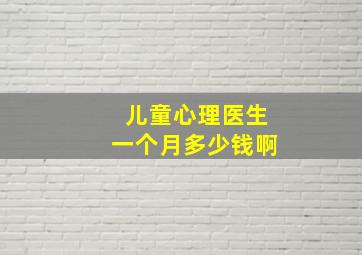 儿童心理医生一个月多少钱啊