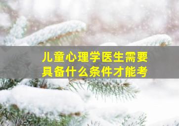 儿童心理学医生需要具备什么条件才能考