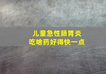 儿童急性肠胃炎吃啥药好得快一点