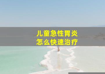 儿童急性胃炎怎么快速治疗