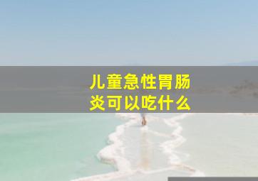 儿童急性胃肠炎可以吃什么