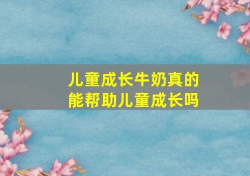 儿童成长牛奶真的能帮助儿童成长吗