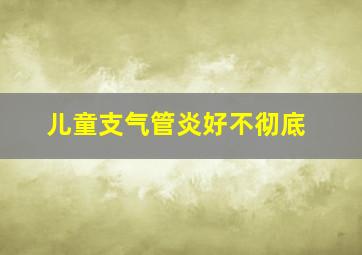 儿童支气管炎好不彻底