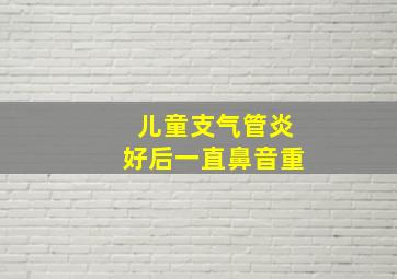 儿童支气管炎好后一直鼻音重