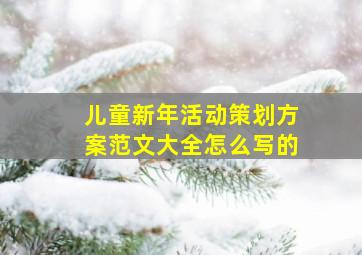 儿童新年活动策划方案范文大全怎么写的