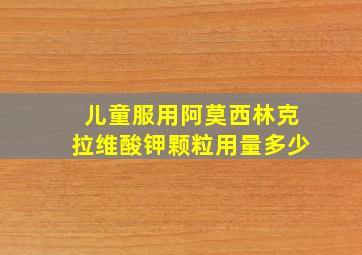 儿童服用阿莫西林克拉维酸钾颗粒用量多少