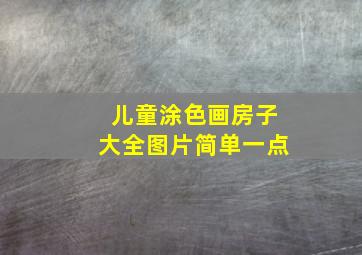 儿童涂色画房子大全图片简单一点