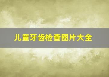 儿童牙齿检查图片大全