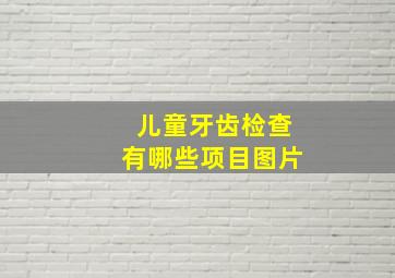 儿童牙齿检查有哪些项目图片