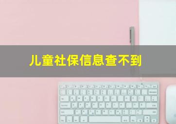 儿童社保信息查不到