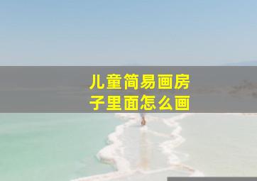 儿童简易画房子里面怎么画