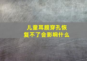 儿童耳膜穿孔恢复不了会影响什么