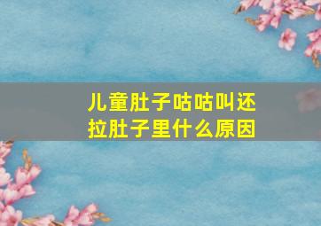 儿童肚子咕咕叫还拉肚子里什么原因