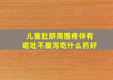 儿童肚脐周围疼伴有呕吐不腹泻吃什么药好