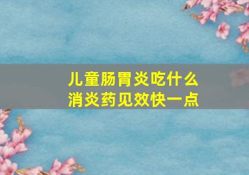 儿童肠胃炎吃什么消炎药见效快一点