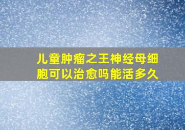 儿童肿瘤之王神经母细胞可以治愈吗能活多久