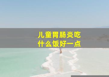 儿童胃肠炎吃什么饭好一点