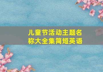 儿童节活动主题名称大全集简短英语