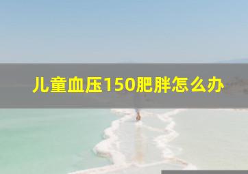 儿童血压150肥胖怎么办