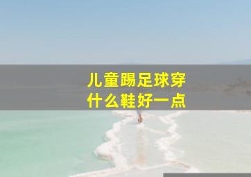 儿童踢足球穿什么鞋好一点