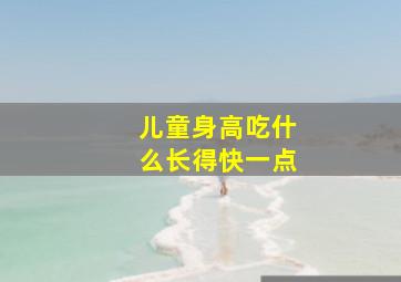 儿童身高吃什么长得快一点