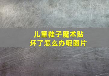 儿童鞋子魔术贴坏了怎么办呢图片