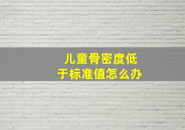 儿童骨密度低于标准值怎么办