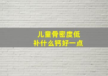 儿童骨密度低补什么钙好一点