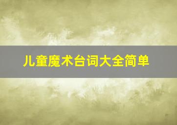 儿童魔术台词大全简单