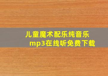 儿童魔术配乐纯音乐mp3在线听免费下载