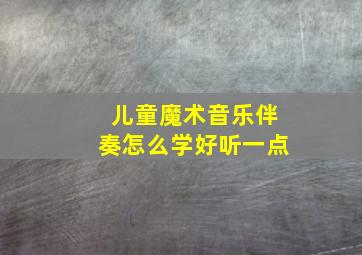 儿童魔术音乐伴奏怎么学好听一点