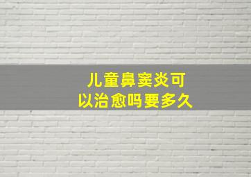 儿童鼻窦炎可以治愈吗要多久