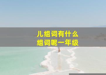 儿组词有什么组词呢一年级