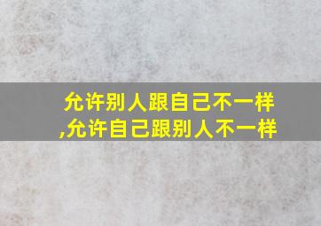 允许别人跟自己不一样,允许自己跟别人不一样