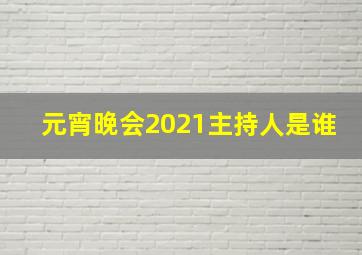 元宵晚会2021主持人是谁