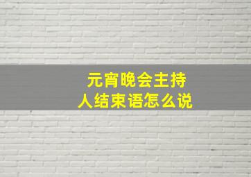 元宵晚会主持人结束语怎么说