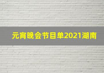 元宵晚会节目单2021湖南