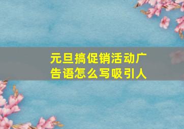 元旦搞促销活动广告语怎么写吸引人