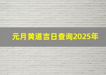 元月黄道吉日查询2025年