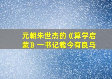 元朝朱世杰的《算学启蒙》一书记载今有良马