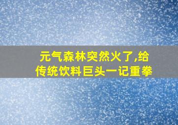 元气森林突然火了,给传统饮料巨头一记重拳