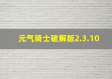 元气骑士破解版2.3.10