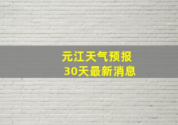 元江天气预报30天最新消息