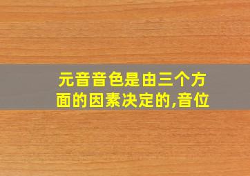 元音音色是由三个方面的因素决定的,音位